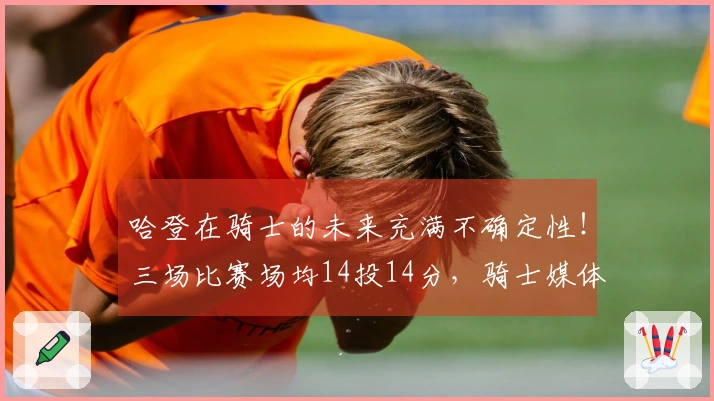 哈登在骑士的未来充满不确定性！三场比赛场均14投14分，骑士媒体认为阿帅正在影响他的表现。
